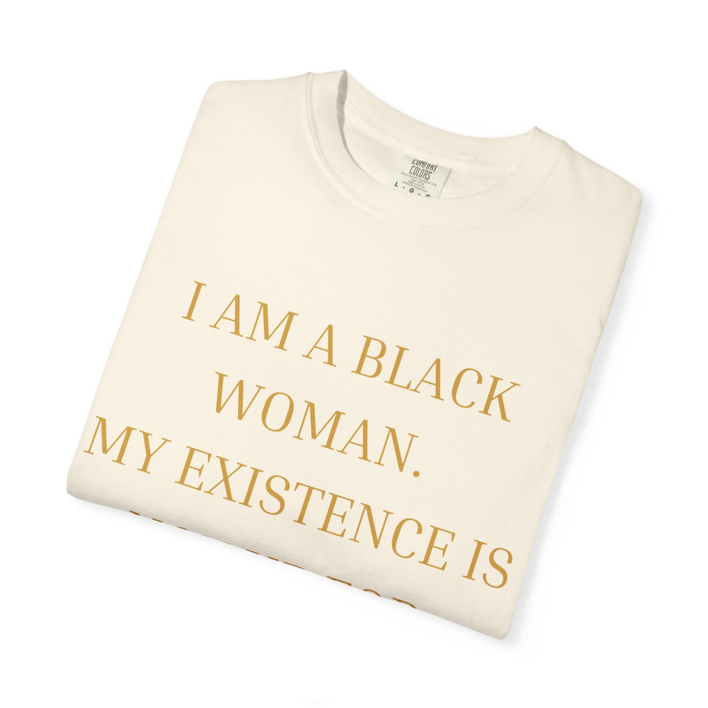 I Am A Black Woman, My Existence Is Not Up For Debate- OVERSIZED T SHIRT