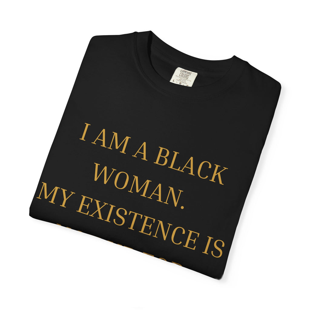 I Am A Black Woman, My Existence Is Not Up For Debate- OVERSIZED T SHIRT