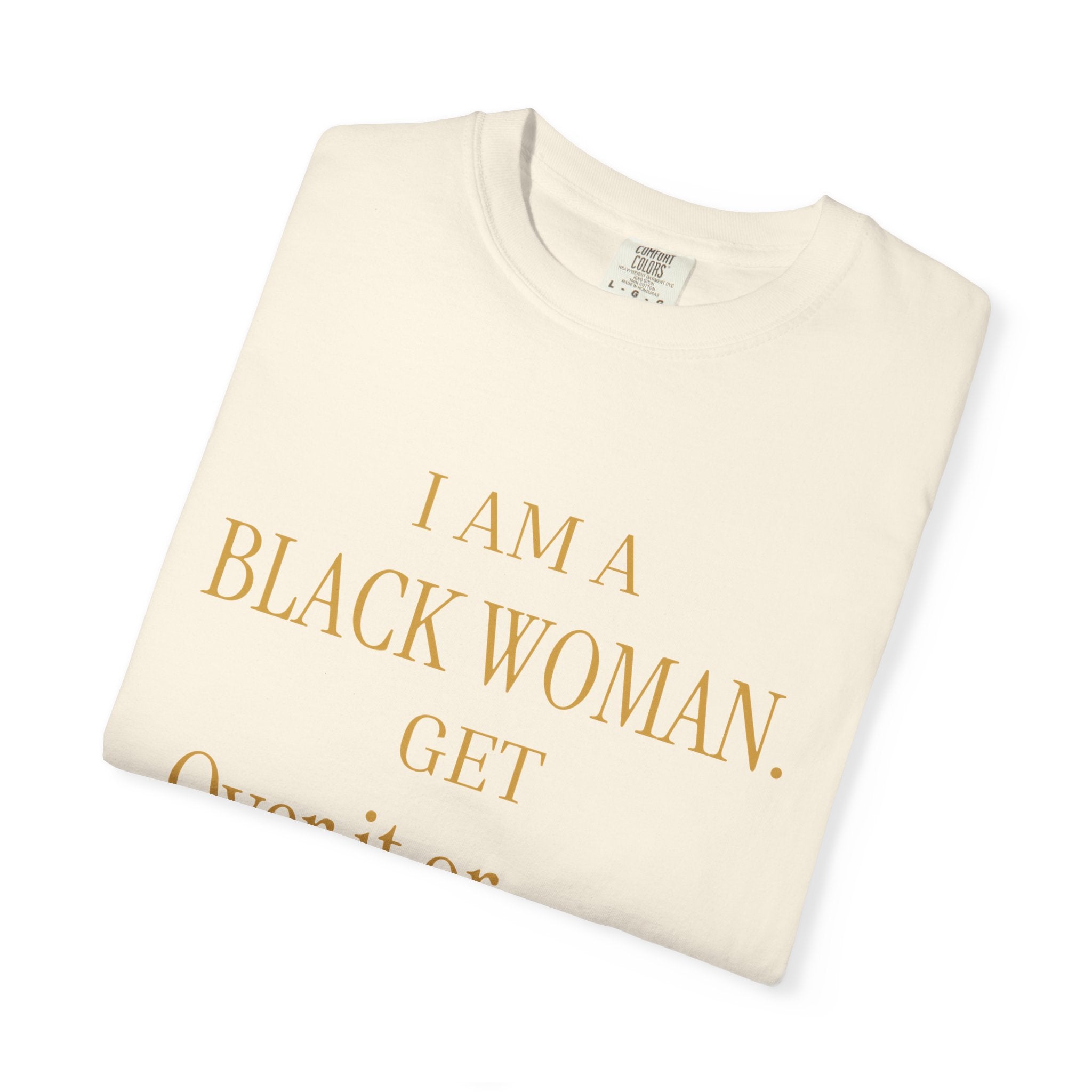 I Am A Black Woman. Get Over It Or Don't- OVERSIZED T SHIRTS