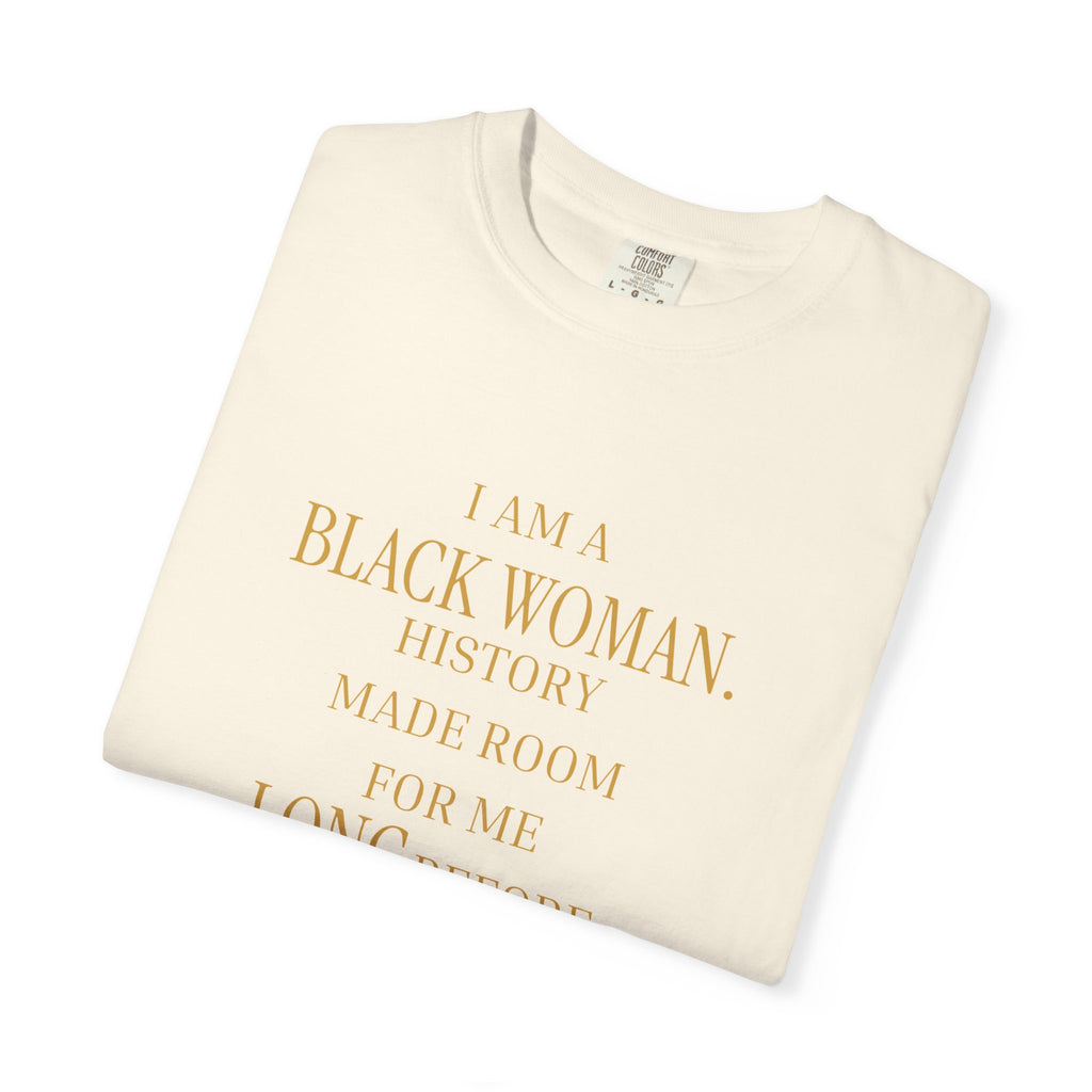 I Am A Black Woman HISTORY MADE ROOM FOR ME LONG BEFORE PEOPLE DID - OVERSIZED TSHIRT