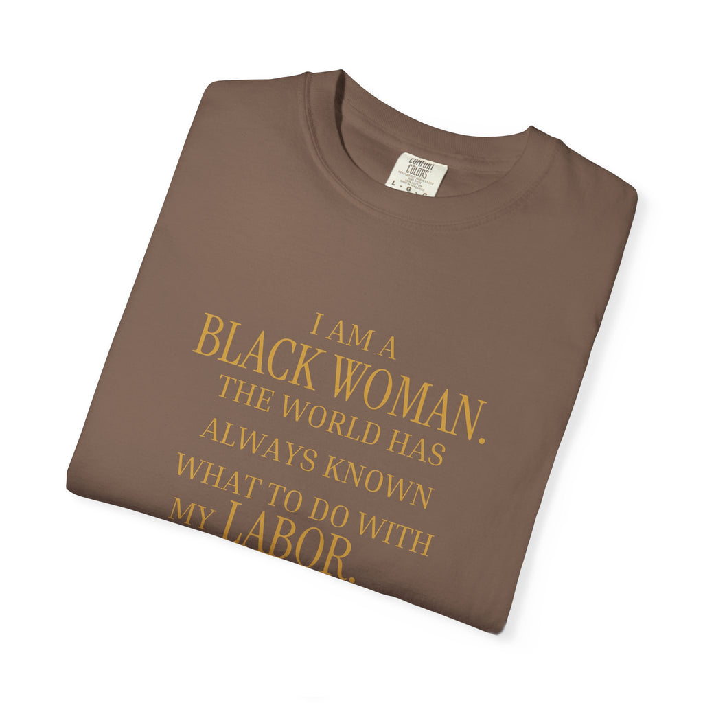 I Am a Black Woman THE WORLD HAS ALWAYS KNOWN WHAT TO DO WITH MY LABOR- OVERSIZED TSHIRT