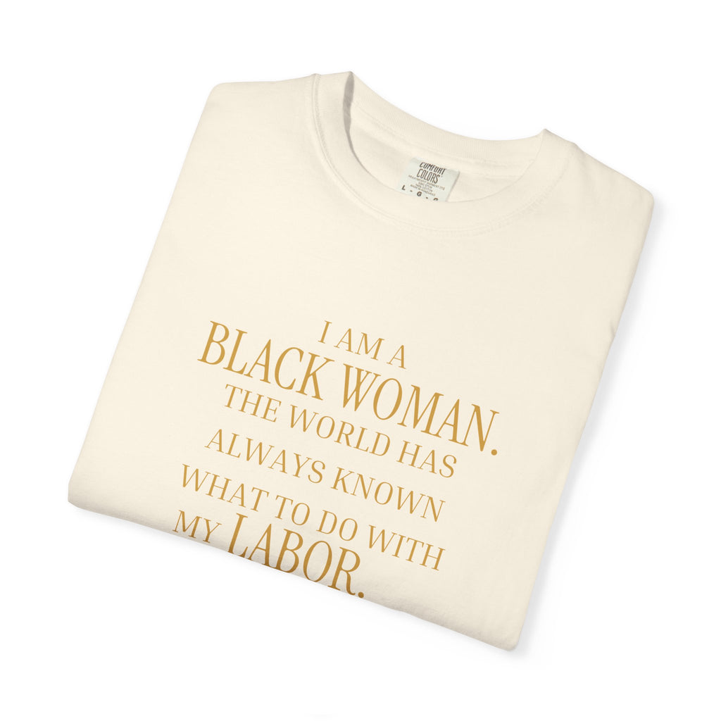 I Am a Black Woman THE WORLD HAS ALWAYS KNOWN WHAT TO DO WITH MY LABOR- OVERSIZED TSHIRT