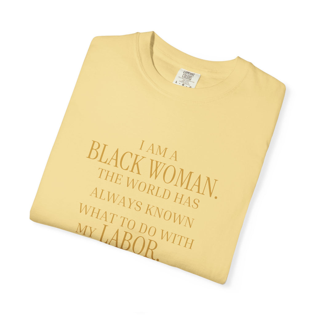 I Am a Black Woman THE WORLD HAS ALWAYS KNOWN WHAT TO DO WITH MY LABOR- OVERSIZED TSHIRT